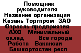 Помощник руководителя › Название организации ­ Казань-Торгпром, ЗАО › Отрасль предприятия ­ АХО › Минимальный оклад ­ 1 - Все города Работа » Вакансии   . Башкортостан респ.